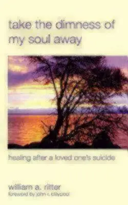 Nimm die Trübheit meiner Seele weg: Heilung nach dem Selbstmord eines geliebten Menschen - Take the Dimness of My Soul Away: Healing After a Loved One's Suicide