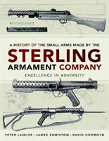 Eine Geschichte der von der Sterling Armament Company hergestellten Kleinwaffen: Exzellenz in der Not - A History of the Small Arms Made by the Sterling Armament Company: Excellence in Adversity