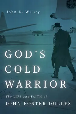 Der Kalte Krieger Gottes: Das Leben und der Glaube von John Foster Dulles - God's Cold Warrior: The Life and Faith of John Foster Dulles