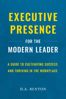 Präsenz als Führungskraft für die moderne Führungskraft: Ein Leitfaden für die Kultivierung von Erfolg und Erfolg am Arbeitsplatz - Executive Presence for the Modern Leader: A Guide to Cultivating Success and Thriving in the Workplace