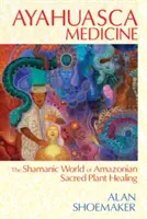 Ayahuasca-Medizin: Die schamanische Welt der heiligen Pflanzenheilung im Amazonasgebiet - Ayahuasca Medicine: The Shamanic World of Amazonian Sacred Plant Healing