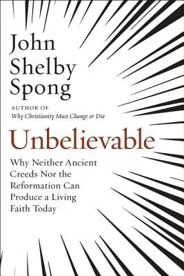 Unglaublich: Warum weder alte Glaubensbekenntnisse noch die Reformation heute einen lebendigen Glauben hervorbringen können - Unbelievable: Why Neither Ancient Creeds Nor the Reformation Can Produce a Living Faith Today