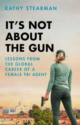 Es geht nicht um die Waffe: Lektionen aus meiner weltweiten Karriere als FBI-Agentin - It's Not about the Gun: Lessons from My Global Career as a Female FBI Agent
