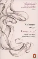 Unbeherrscht - Ein Buch über das Verlangen, das am schwierigsten zu erzählen ist - Unmastered - A Book on Desire, Most Difficult to Tell