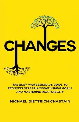 Veränderungen: Der Leitfaden für vielbeschäftigte Berufstätige, um Stress zu reduzieren, Ziele zu erreichen und Anpassungsfähigkeit zu meistern - Changes: The Busy Professional's Guide to Reducing Stress, Accomplishing Goals and Mastering Adaptability