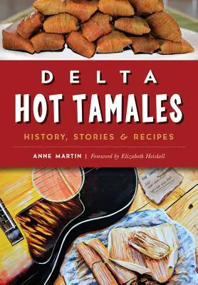Delta Hot Tamales: Geschichte, Geschichten und Rezepte - Delta Hot Tamales: History, Stories & Recipes