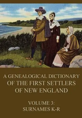 Genealogisches Wörterbuch der ersten Siedler von Neuengland, Band 3: Nachnamen K-R - A genealogical dictionary of the first settlers of New England, Volume 3: Surnames K-R