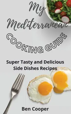 Mein Mittelmeer-Kochbuch: Superleckere und köstliche Beilagenrezepte - My Mediterranean Cooking Guide: Super Tasty and Delicious Side Dishes Recipes