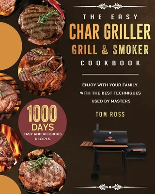 Das Easy Char Griller Grill & Smoker Kochbuch: 1000 Tage lang einfache und leckere Rezepte zum Genießen mit der Familie, mit den besten Techniken, die von Meistern verwendet werden - The Easy Char Griller Grill & Smoker Cookbook: 1000-Day Easy and Delicious Recipes to Enjoy with Your Family, with the Best Techniques Used by masters