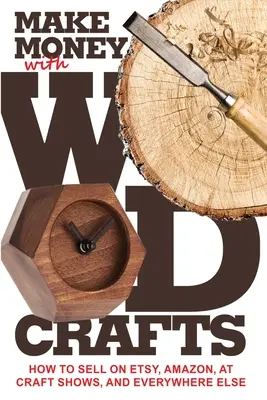 Geld verdienen mit Holzhandwerk: Wie man auf Etsy, Amazon, auf Kunsthandwerkermessen, an Innenarchitekten und überall sonst verkauft und wie man die besten Preise dafür bekommt - Make Money with Wood Crafts: How to Sell on Etsy, Amazon, at Craft Shows, to Interior Designers and Everywhere Else, and How to Get Top Dollars for