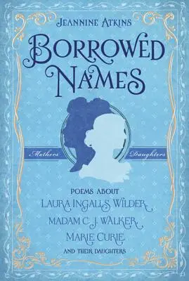 Geliehene Namen: Gedichte über Laura Ingalls Wilder, Madam C.J. Walker, Marie Curie und ihre Töchter - Borrowed Names: Poems about Laura Ingalls Wilder, Madam C.J. Walker, Marie Curie, and Their Daughters