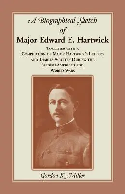 Eine biographische Skizze von Major Edward E. Hartwick, zusammen mit einer Zusammenstellung von Major Hartwicks Briefen und Tagebüchern, die während des Spanisch-Amerikanischen Krieges geschrieben wurden - A Biographical Sketch of Major Edward E. Hartwick, Together with a Compilation of Major Hartwick's Letters and Diaries Written During the Spanish-Amer