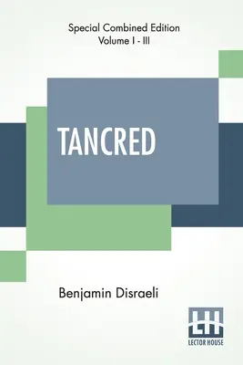 Tancred (Vollständig): Or The New Crusade (Vollständige Ausgabe von drei Bänden) - Tancred (Complete): Or The New Crusade (Complete Edition Of Three Volumes)