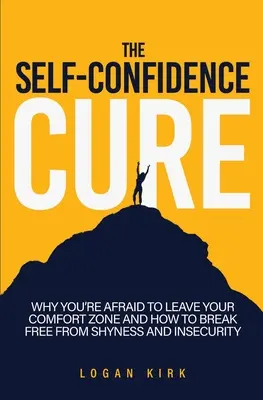 Die Heilung des Selbstbewusstseins: Warum Sie Angst haben, Ihre Komfortzone zu verlassen und wie Sie sich von Schüchternheit und Unsicherheit befreien können - The Self-Confidence Cure: Why You're Afraid To Leave Your Comfort Zone And How To Break Free From Shyness And Insecurity