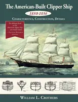 Das amerikanische Klipperschiff, 1850-1856: Merkmale, Bauweise und Details - The American-Built Clipper Ship, 1850-1856: Characteristics, Construction, and Details