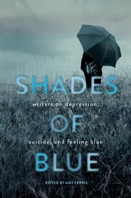 Schattierungen von Blau: Schriftsteller über Depressionen, Selbstmord und das Gefühl von Blau - Shades of Blue: Writers on Depression, Suicide, and Feeling Blue