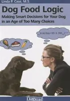 Logik des Hundefutters: Kluge Entscheidungen für Ihren Hund in einem Zeitalter der zu großen Auswahl - Dog Food Logic: Making Smart Decisions for Your Dog in an Age of Too Many Choices