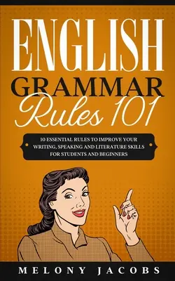 Englische Grammatikregeln 101: 10 wesentliche Regeln zur Verbesserung Ihrer Schreib-, Sprech- und Literaturkenntnisse für Studenten und Anfänger - English Grammar Rules 101: 10 Essential Rules to Improving Your Writing, Speaking and Literature Skills for Students and Beginners