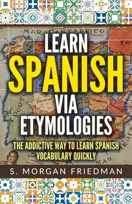 Spanisch lernen über Etymologien: Der süchtig machende Weg, schnell Spanisch zu lernen - Learn Spanish Via Etymologies: The Addictive Way to Learn Spanish Quickly