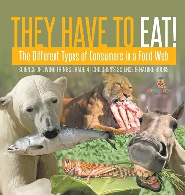 Sie müssen essen: Die verschiedenen Arten von Verbrauchern in einem Nahrungsnetz - Wissenschaft der lebenden Dinge Klasse 4 - Kinderbücher zu Wissenschaft und Natur - They Have to Eat!: The Different Types of Consumers in a Food Web - Science of Living Things Grade 4 - Children's Science & Nature Books