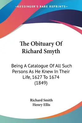 Der Nachruf von Richard Smyth: Ein Katalog all jener Personen, die er in ihrem Leben kannte, 1627 bis 1674 (1849) - The Obituary Of Richard Smyth: Being A Catalogue Of All Such Persons As He Knew In Their Life, 1627 To 1674 (1849)