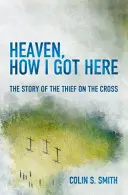 Himmel, wie ich hierher kam: Die Geschichte vom Dieb am Kreuz - Heaven, How I Got Here: The Story of the Thief on the Cross