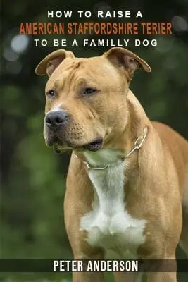 Wie man einen American Staffordshire Terier zum Familienhund erzieht: Geschichte, Merkmale, Temperament, Gesundheit, Pflege, Ausbildung, Erziehung - How to rasie a american staffordshire terier to be family dog: History, Characteristics, Temperament, Health, Care, Traning, Education