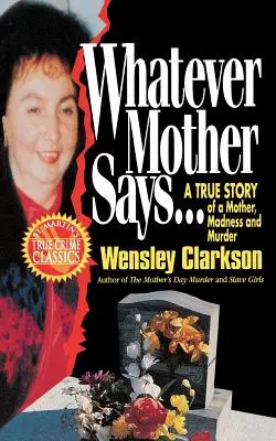 Was immer Mutter sagt...: Eine wahre Geschichte über eine Mutter, Wahnsinn und Mord - Whatever Mother Says...: A True Story of a Mother, Madness and Murder