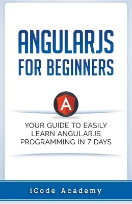 Angular JS für Einsteiger: Ihr Leitfaden zum einfachen Erlernen von Angular JS in 7 Tagen - Angular JS for Beginners: Your Guide to Easily Learn Angular JS In 7 Days