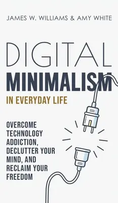 Digitaler Minimalismus im täglichen Leben: Überwinden Sie die Technologie-Sucht, entrümpeln Sie Ihren Geist und gewinnen Sie Ihre Freiheit zurück - Digital Minimalism in Everyday Life: Overcome Technology Addiction, Declutter Your Mind, and Reclaim Your Freedom