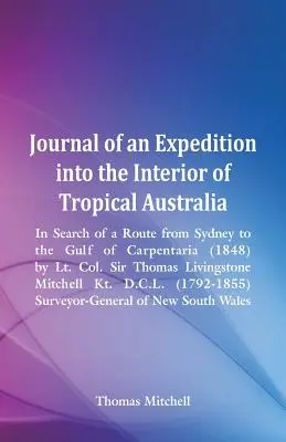 Tagebuch einer Expedition in das Innere des tropischen Australiens, auf der Suche nach einer Route von Sydney zum Golf von Carpentaria (1848), von Oberstleutnant Sir - Journal of an Expedition into the Interior of Tropical Australia, In Search of a Route from Sydney to the Gulf of Carpentaria (1848), by Lt. Col. Sir