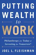 Reichtum zum Arbeiten einsetzen: Philanthropie für heute oder Investieren für morgen? - Putting Wealth to Work: Philanthropy for Today or Investing for Tomorrow?