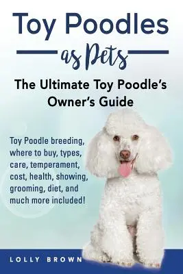 Toy-Pudel als Haustiere: Toy-Pudel-Zucht, Kauf, Pflege, Temperament, Kosten, Gesundheit, Ausstellungen, Pflege, Ernährung und vieles mehr! Das Ult - Toy Poodles as Pets: Toy Poodle breeding, buying, care, temperament, cost, health, showing, grooming, diet, and much more included! The Ult
