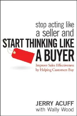 Hören Sie auf, wie ein Verkäufer zu handeln, und fangen Sie an, wie ein Käufer zu denken: Verbessern Sie die Verkaufseffektivität, indem Sie Ihren Kunden beim Kauf helfen - Stop Acting Like a Seller and Start Thinking Like a Buyer: Improve Sales Effectiveness by Helping Customers Buy