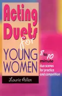 Schauspielduette für junge Frauen: 8- bis 10-minütige Duo-Szenen für Praxis und Wettbewerb - Acting Duets for Young Women: 8 to 10 Minute Duo Scenes for Practice and Competition