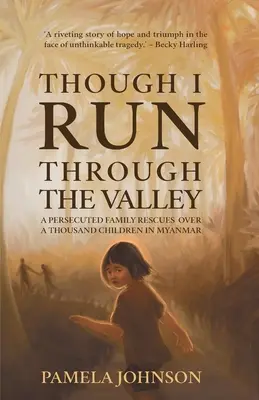 Auch wenn ich durch das Tal laufe: Eine verfolgte Familie rettet über Tausend Kinder in Myanmar - Though I Run Through the Valley: A Persecuted Family Rescues Over a Thousand Children in Myanmar