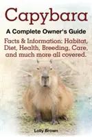 Capybara. Fakten und Informationen: Lebensraum, Ernährung, Gesundheit, Zucht, Pflege und vieles mehr. Ein komplettes Handbuch für den Besitzer - Capybara. Facts & Information: Habitat, Diet, Health, Breeding, Care, and Much More All Covered. a Complete Owner's Guide