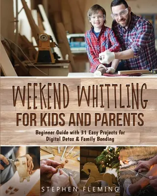 Wochenendschnitzerei für Kinder und Eltern: Einsteigerhandbuch mit 31 einfachen Projekten für Digital Detox & Familienzusammenhalt - Weekend Whittling For Kids And Parents: Beginner Guide with 31 Easy Projects for Digital Detox & Family Bonding