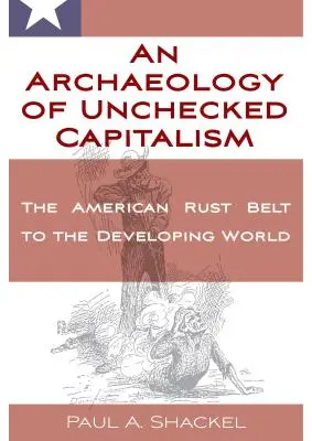 Eine Archäologie des ungebremsten Kapitalismus: Vom amerikanischen Rostgürtel bis zur Dritten Welt - An Archaeology of Unchecked Capitalism: From the American Rust Belt to the Developing World