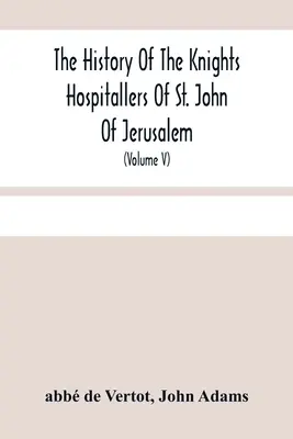 Die Geschichte der Hospitalritter des Heiligen Johannes von Jerusalem: Später genannt die Ritter von Rhodos, und gegenwärtig die Ritter von Malta (Volu - The History Of The Knights Hospitallers Of St. John Of Jerusalem: Styled Afterwards, The Knights Of Rhodes, And At Present, The Knights Of Malta (Volu