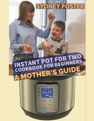 Instant Pot für zwei - Kochbuch für Anfänger: Der Leitfaden einer Mutter - Instant Pot for Two Cookbook for Beginners: A Mother's Guide