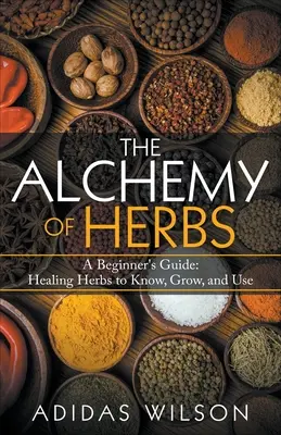 Die Alchemie der Kräuter - Ein Leitfaden für Anfänger: Heilkräuter kennen, anbauen und verwenden - The Alchemy of Herbs - A Beginner's Guide: Healing Herbs to Know, Grow, and Use