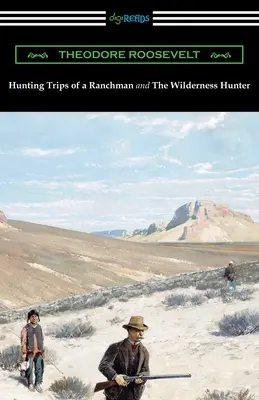 Jagdausflüge eines Ranchers und Der Jäger der Wildnis - Hunting Trips of a Ranchman and The Wilderness Hunter