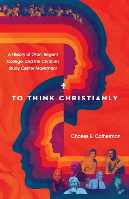 Christlich denken: Eine Geschichte von l'Abri, dem Regent College und der Bewegung der Christlichen Studienzentren - To Think Christianly: A History of l'Abri, Regent College, and the Christian Study Center Movement