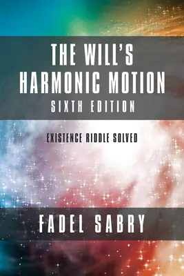 Die harmonische Bewegung des Willens: Sechste Ausgabe: Das Rätsel der Existenz ist gelöst - The Will's Harmonic Motion: Sixtth Edition: Existence Riddle Solved
