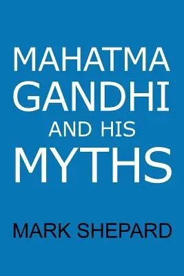 Mahatma Gandhi und seine Mythen: Ziviler Ungehorsam, Gewaltlosigkeit und Satyagraha in der realen Welt - Mahatma Gandhi and His Myths: Civil Disobedience, Nonviolence, and Satyagraha in the Real World