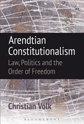 Arendtscher Konstitutionalismus: Recht, Politik und die Ordnung der Freiheit - Arendtian Constitutionalism: Law, Politics and the Order of Freedom