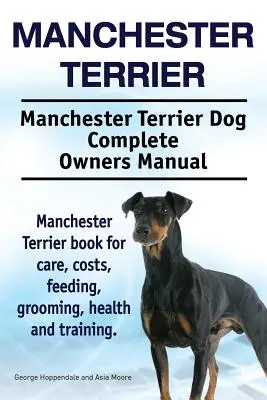 Manchester Terrier. Manchester Terrier Hund Vollständiges Handbuch für Besitzer. Manchester Terrier Buch für Pflege, Kosten, Fütterung, Pflege, Gesundheit und Training. - Manchester Terrier. Manchester Terrier Dog Complete Owners Manual. Manchester Terrier book for care, costs, feeding, grooming, health and training.