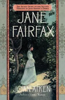 Jane Fairfax: Die geheime Geschichte der zweiten Heldin in Jane Austens Emma - Jane Fairfax: The Secret Story of the Second Heroine in Jane Austen's Emma