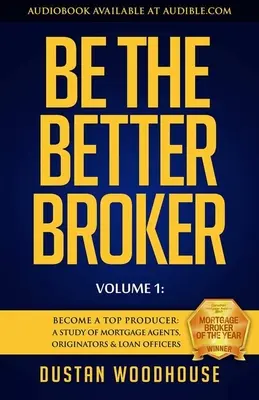 Seien Sie der bessere Makler, Band 1: Werden Sie ein Top-Produzent: Eine Studie über Hypothekenmakler, Originatoren und Darlehensvermittler - Be the Better Broker, Volume 1: Become a Top Producer: A Study of Mortgage Agents, Originators & Loan Officers
